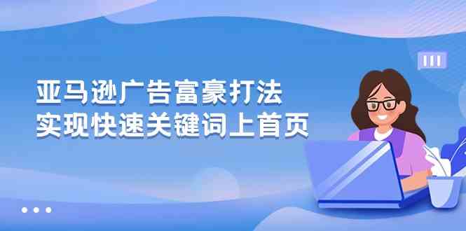 亚马逊广告富豪打法，实现快速关键词上首页-新星起源