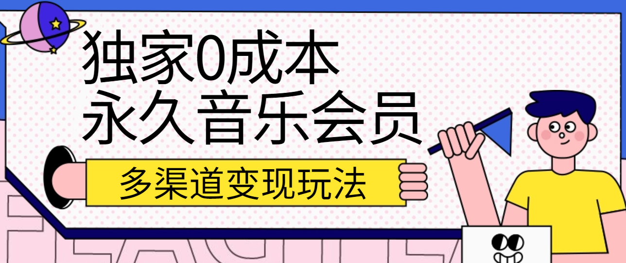 独家0成本永久音乐会员，多渠道变现玩法【实操教程】-新星起源