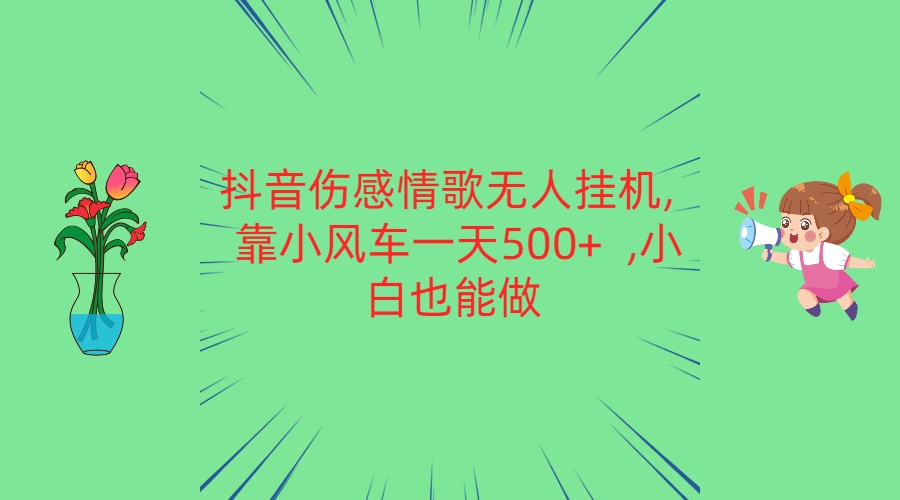 抖音伤感情歌无人挂机 靠小风车一天500+  小白也能做-新星起源