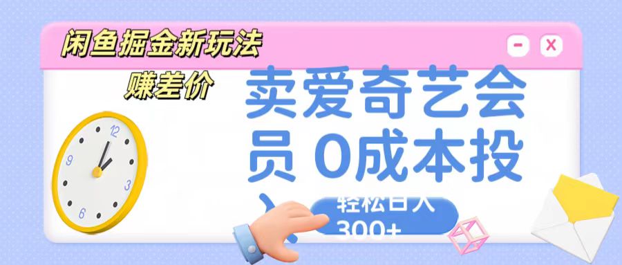 咸鱼掘金新玩法 赚差价 卖爱奇艺会员 0成本投入 轻松日收入300+-新星起源