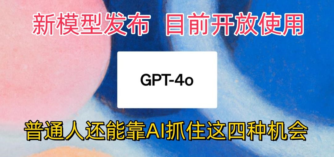 最强模型ChatGPT-4omni震撼发布，目前开放使用，普通人可以利用AI抓住的四个机会-新星起源