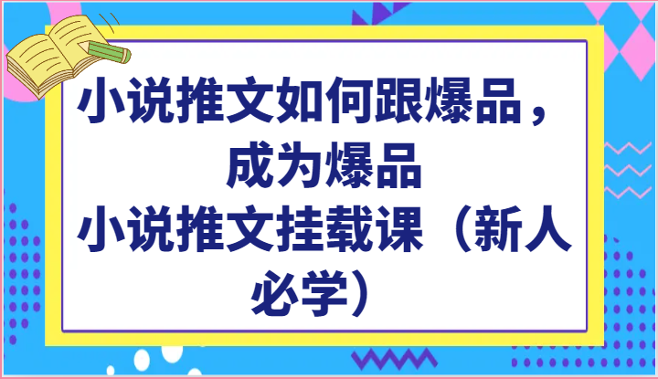 小说推文如何跟爆品，成为爆品，小说推文挂载课（新人必学）-新星起源