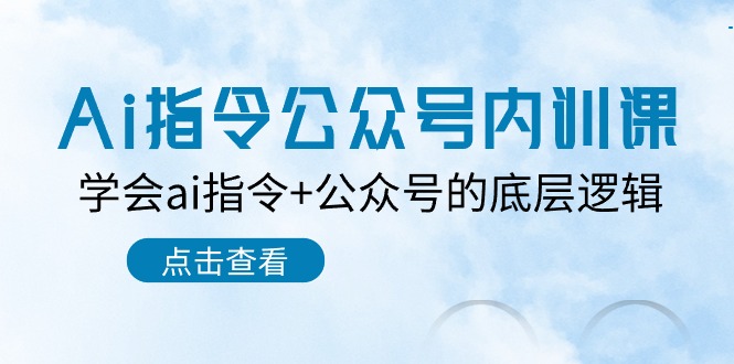 Ai指令公众号内训课：学会ai指令+公众号的底层逻辑（7节课）-新星起源