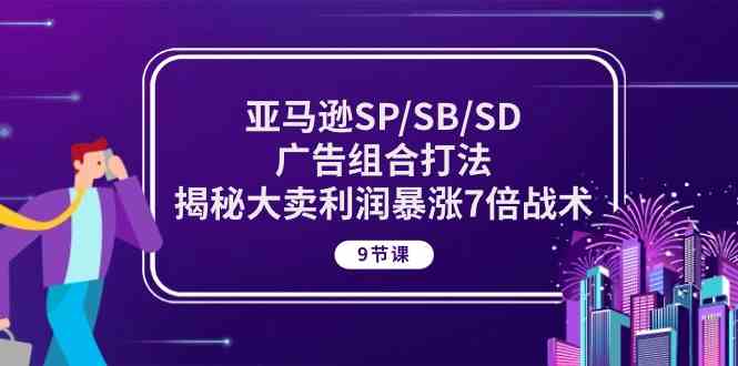 亚马逊SP/SB/SD广告组合打法，揭秘大卖利润暴涨7倍战术 (9节课)-新星起源