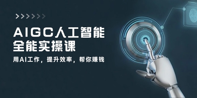 AIGC人工智能全能实操课：用AI工作，提升效率，帮你赚钱（33节课）-新星起源