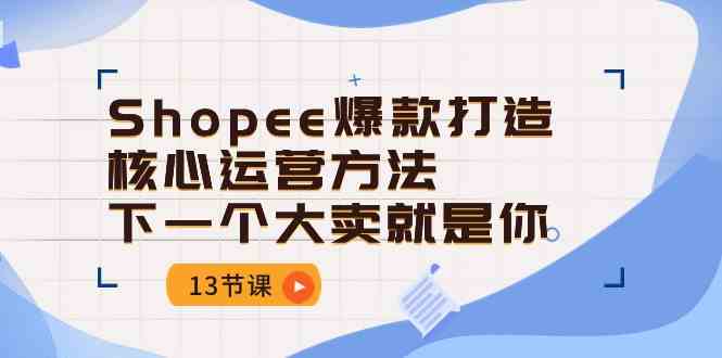 Shopee爆款打造核心运营方法，下一个大卖就是你（13节课）-新星起源