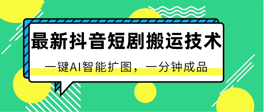 最新抖音短剧搬运技术，一键AI智能扩图，百分百过原创，秒过豆荚！-新星起源