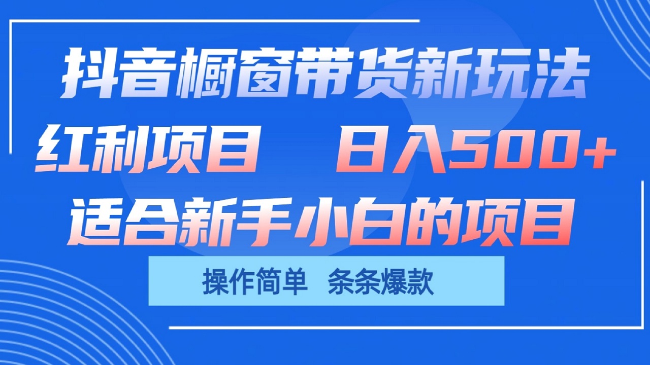 抖音橱窗带货新玩法，单日收益500+，操作简单，条条爆款-新星起源