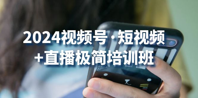 2024视频号短视频+直播极简培训班：抓住视频号风口，流量红利-新星起源