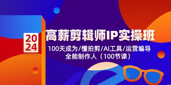 高薪剪辑师IP实操班【第2期】100天成为懂拍剪/AI工具/运营编导/全能制作人-新星起源