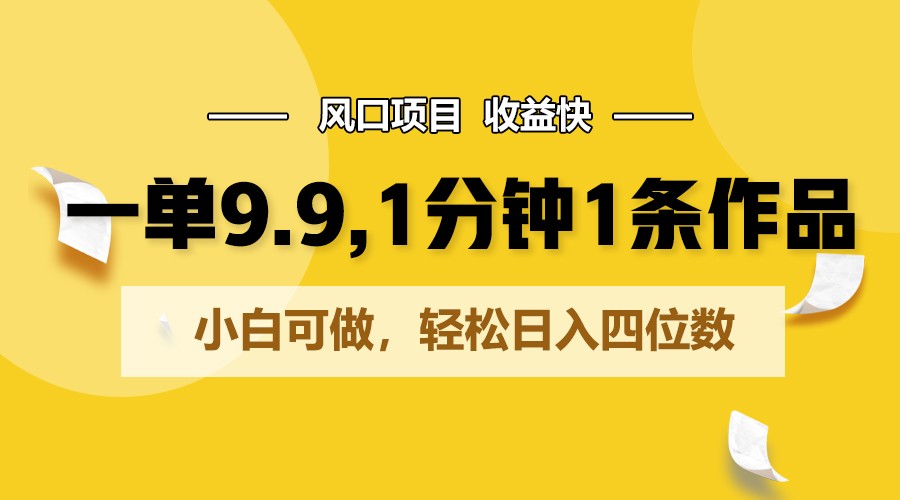 一单9.9，1分钟1条作品，小白可做，轻松日入四位数-新星起源