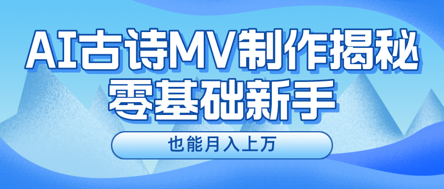 用AI生成古诗mv音乐，一个流量非常火爆的赛道，新手也能月入过万-新星起源