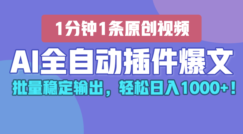 AI全自动插件输出爆文，批量稳定输出，1分钟一条原创文章，轻松日入1000+！-新星起源