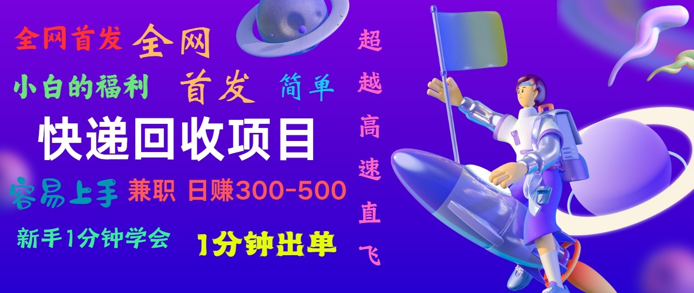 快递回收项目，小白一分钟学会，一分钟出单，可长期干，日赚300~800-新星起源