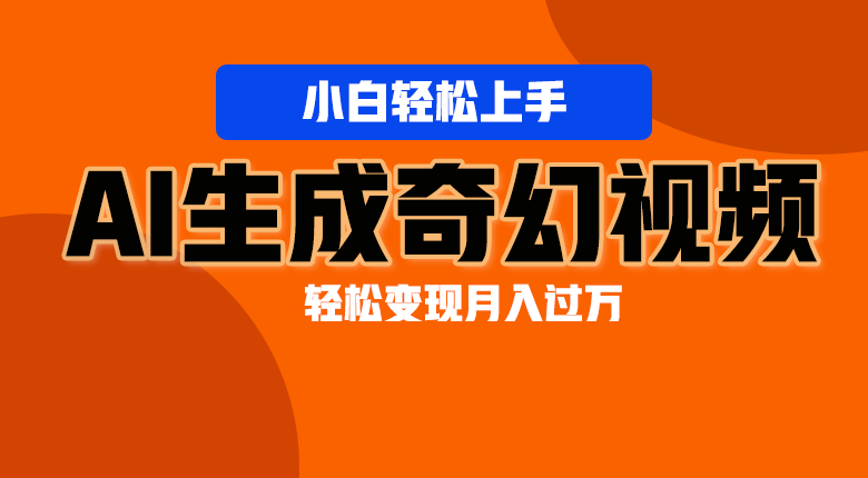 轻松上手！AI生成奇幻画面，视频轻松变现月入过万-新星起源