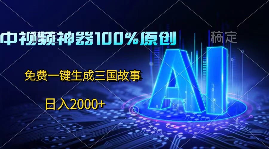 中视频神器100%过原创，免费AI一键生成三国故事，日入2000+-新星起源