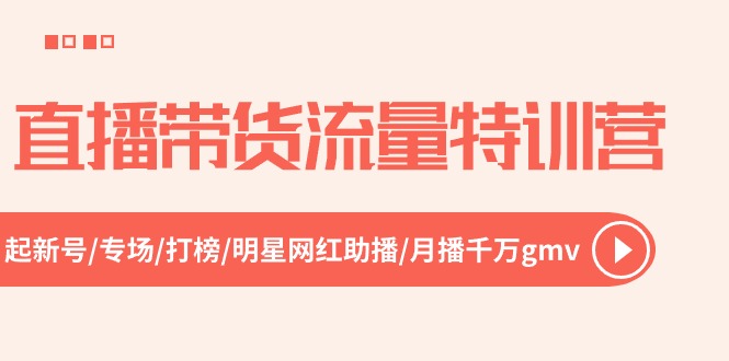 直播带货流量特训营，起新号-专场-打榜-明星网红助播 月播千万gmv（52节）-新星起源