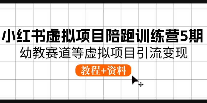 小红书虚拟项目陪跑训练营5期，幼教赛道等虚拟项目引流变现 (教程+资料)-新星起源