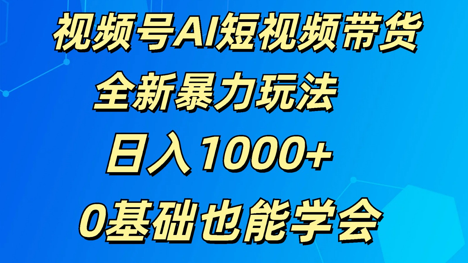 视频号AI短视频带货掘金计划全新暴力玩法    日入1000+  0基础也能学会-新星起源