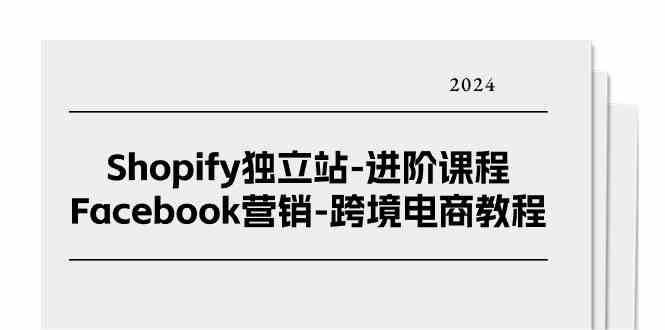 Shopify独立站进阶课程-Facebook营销跨境电商教程（25节）-新星起源