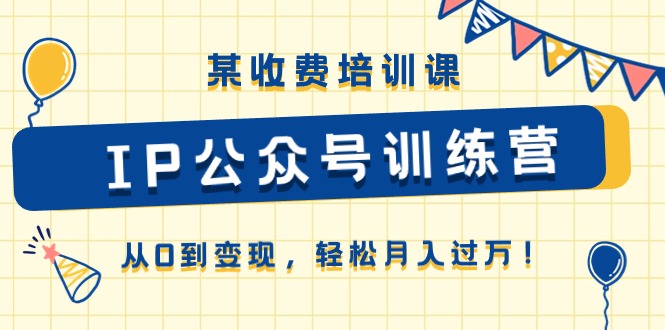 某收费培训课《IP公众号训练营》从0到变现，轻松月入过万！-新星起源