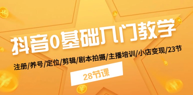 抖音0基础入门教学 注册/养号/定位/剪辑/剧本拍摄/主播培训/小店变现/28节-新星起源