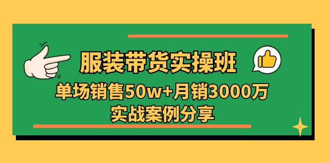 服装带货实操培训班：单场销售50w+月销3000万实战案例分享（27节）-新星起源