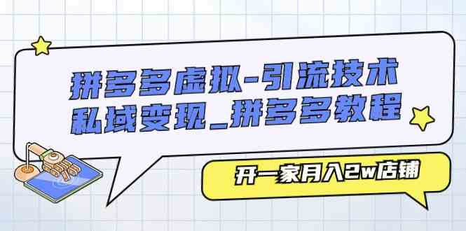 拼多多虚拟引流技术与私域变现-拼多多教程：开一家月入2w店铺-新星起源