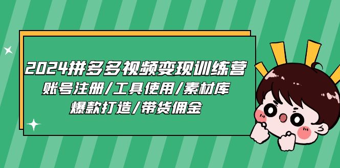 2024拼多多视频变现训练营，账号注册/工具使用/素材库/爆款打造/带货佣金-新星起源