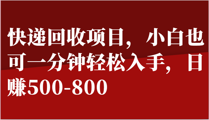 快递回收项目，小白也可一分钟轻松入手，日赚500-800-新星起源