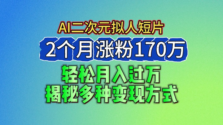 2024最新蓝海AI生成二次元拟人短片，2个月涨粉170万，轻松月入过万，揭秘多种变现方式-新星起源