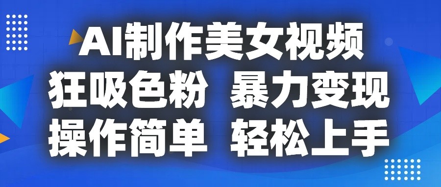 AI制作美女视频，狂吸色粉，暴力变现，操作简单，小白也能轻松上手-新星起源