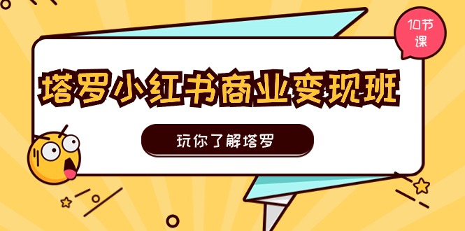 塔罗小红书商业变现实操班，玩你了解塔罗，玩转小红书塔罗变现（10节课）-新星起源