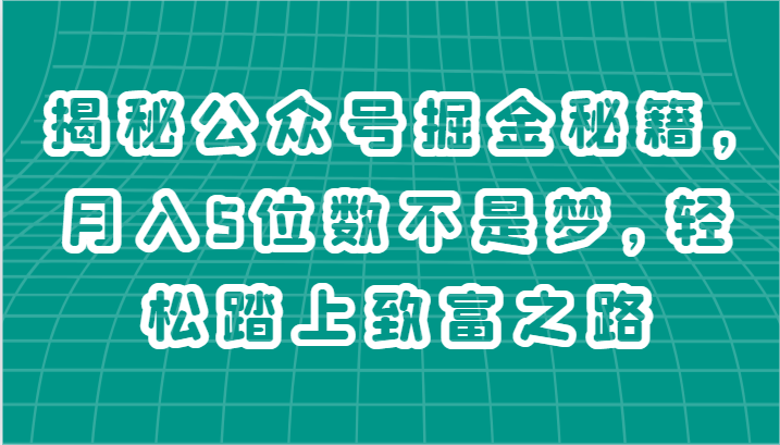 揭秘公众号掘金秘籍，月入5位数不是梦，轻松踏上致富之路-新星起源