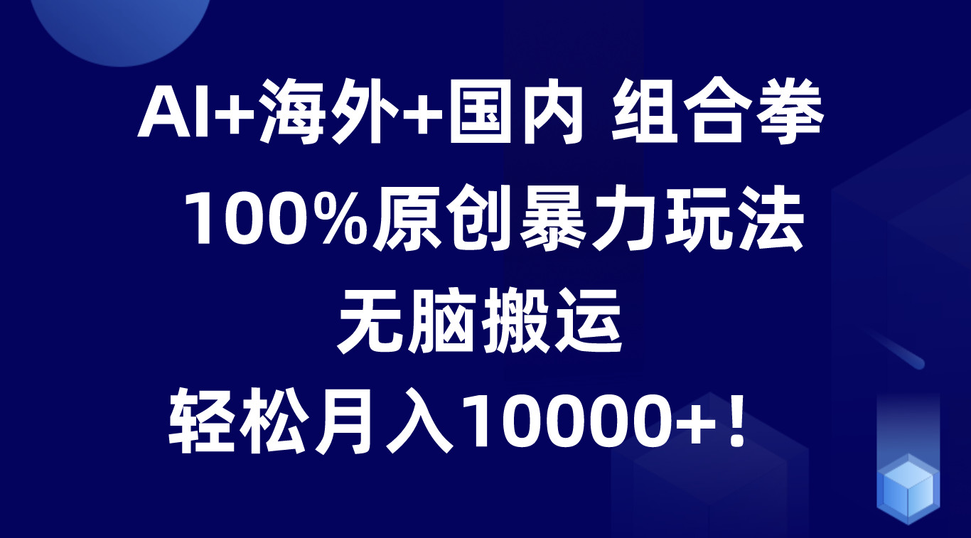 AI+海外+国内组合拳，100%原创暴力玩法，无脑搬运，轻松月入10000+！-新星起源