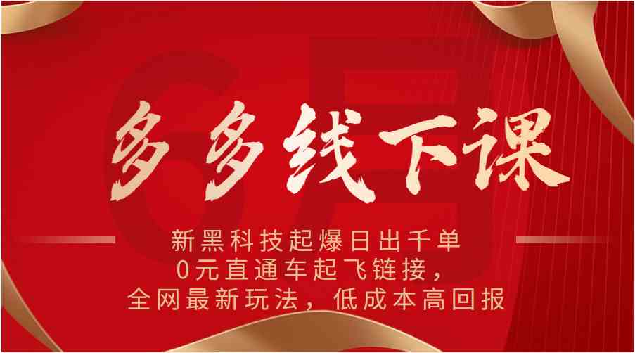 多多线下课：新黑科技起爆日出千单，0元直通车起飞链接，全网最新玩法，低成本高回报-新星起源