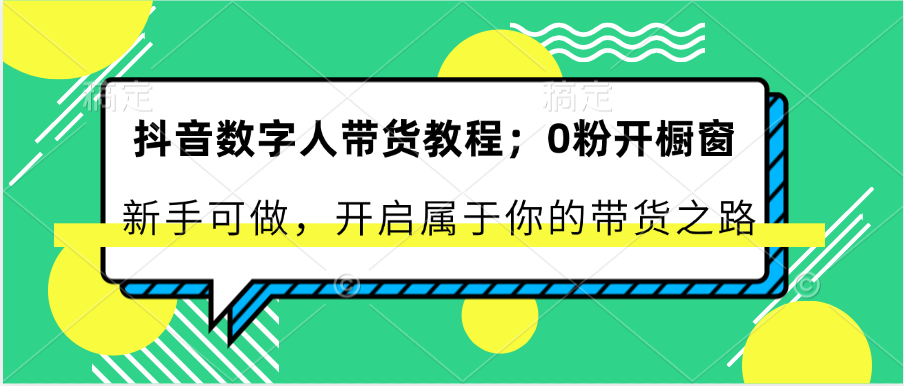 抖音数字人带货教程：0粉开橱窗 新手可做 开启属于你的带货之路-新星起源