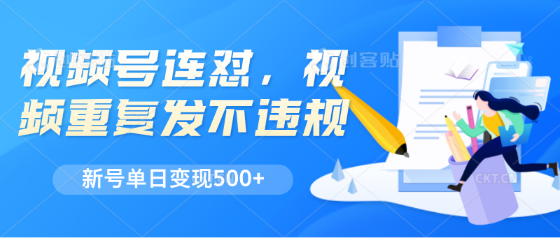 视频号连怼，视频重复发不违规，新号单日变现500+-新星起源