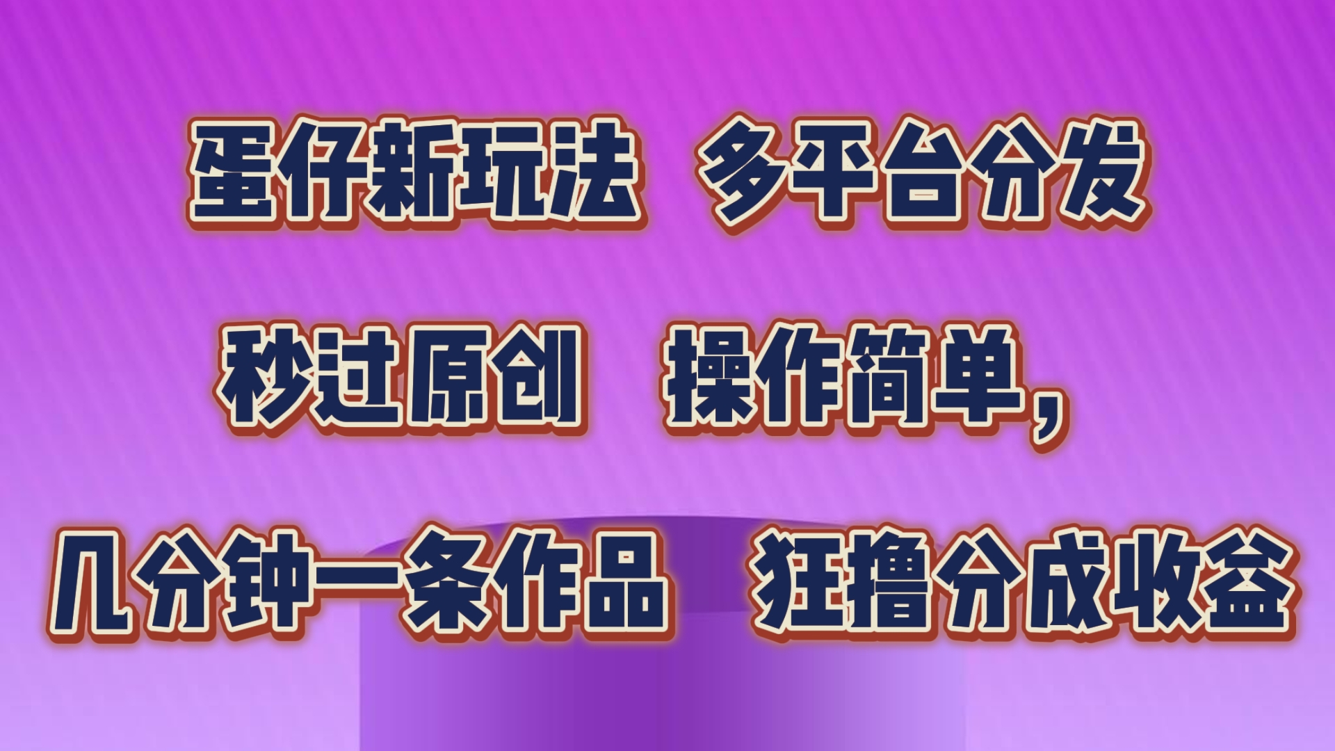 蛋仔新玩法，多平台分发，秒过原创，操作简单，几分钟一条作品，狂撸分成收益-新星起源