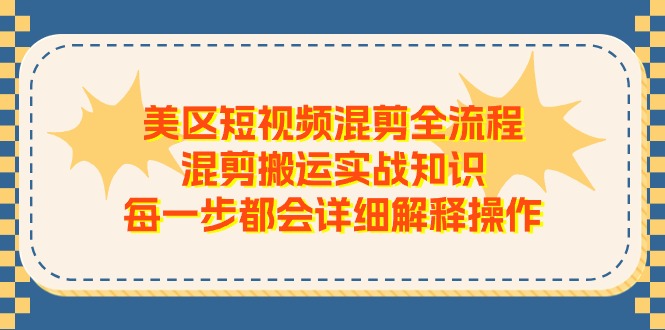 美区短视频混剪全流程，混剪搬运实战知识，每一步都会详细解释操作-新星起源