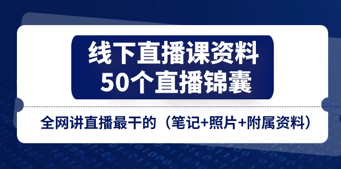 线下直播课资料、50个直播锦囊，全网讲直播最干的（笔记+照片+附属资料）-新星起源