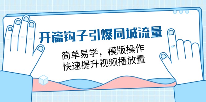 开篇钩子引爆同城流量，简单易学，模版操作，快速提升视频播放量（18节课）-新星起源