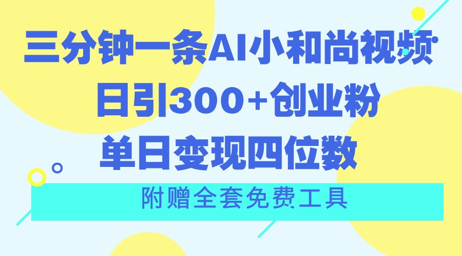 三分钟一条AI小和尚视频 ，日引300+创业粉。单日变现四位数 ，附赠全套免费工具-新星起源