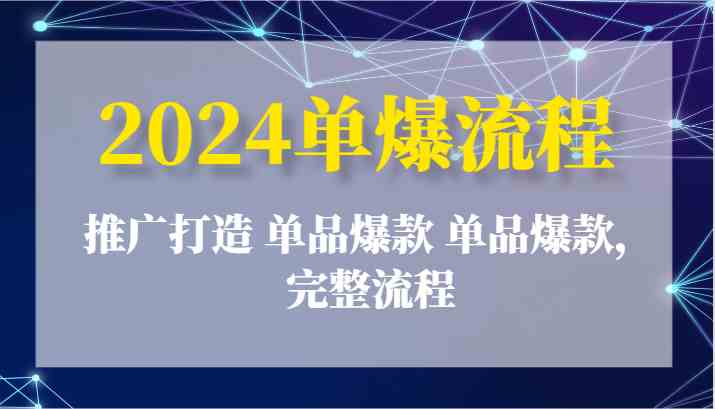 2024单爆流程：推广打造 单品爆款 单品爆款，完整流程-新星起源