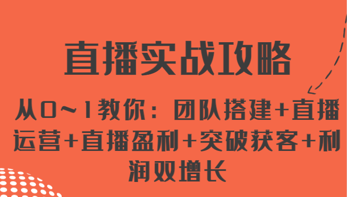 直播实战攻略 从0~1教你：团队搭建+直播运营+直播盈利+突破获客+利润双增长-新星起源