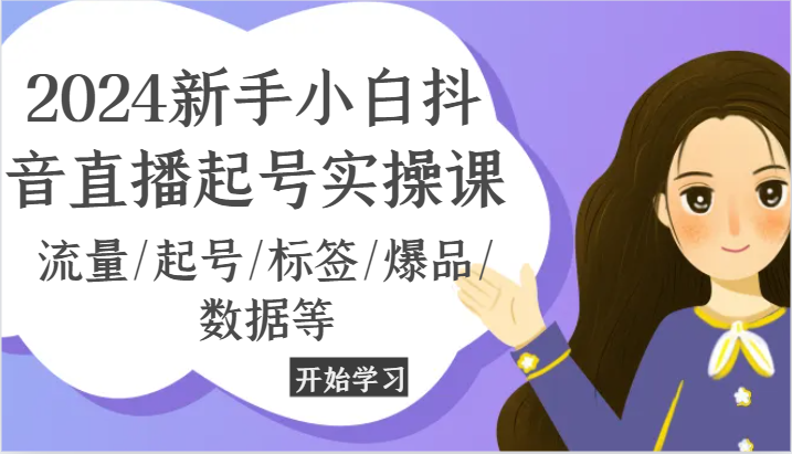 2024新手小白抖音直播起号实操课，流量/起号/标签/爆品/数据等-新星起源