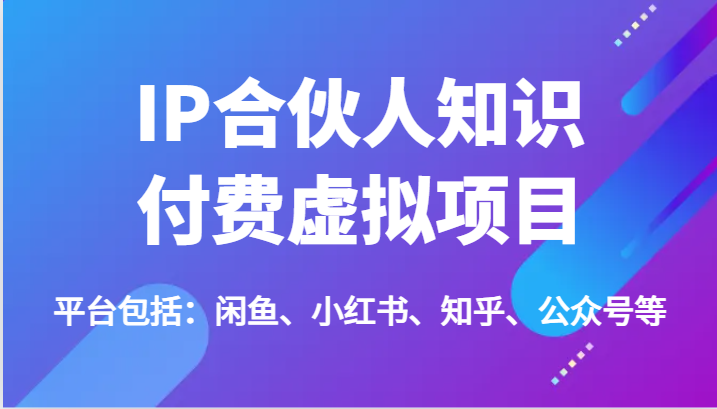 IP合伙人知识付费虚拟项目，包括：闲鱼、小红书、知乎、公众号等（51节）-新星起源