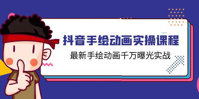 抖音手绘动画实操课程，最新手绘动画千万曝光实战（14节课）-新星起源