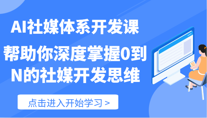 AI社媒体系开发课-帮助你深度掌握0到N的社媒开发思维（89节）-新星起源