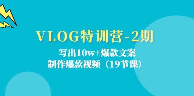 VLOG特训营第2期：写出10w+爆款文案，制作爆款视频（18节课）-新星起源